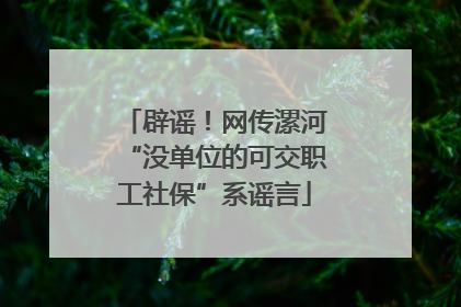 辟谣！网传漯河“没单位的可交职工社保”系谣言