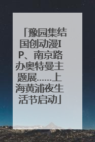 豫园集结国创动漫IP、南京路办奥特曼主题展……上海黄浦夜生活节启动