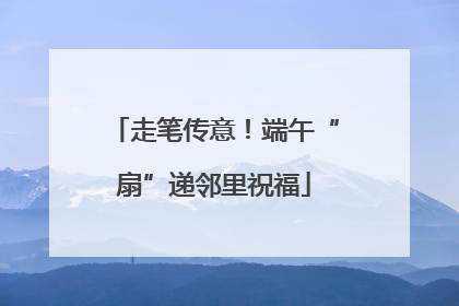 走笔传意！端午“扇”递邻里祝福