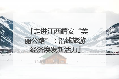 走进江西靖安“美丽公路”：沿线旅游经济焕发新活力