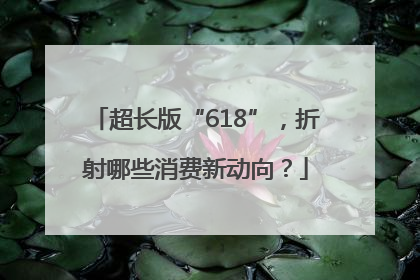 超长版“618”，折射哪些消费新动向？