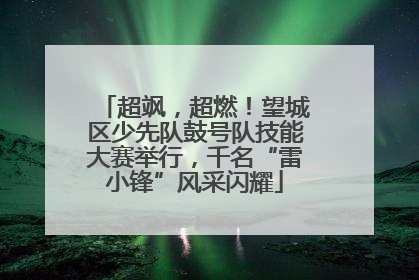 超飒，超燃！望城区少先队鼓号队技能大赛举行，千名“雷小锋”风采闪耀