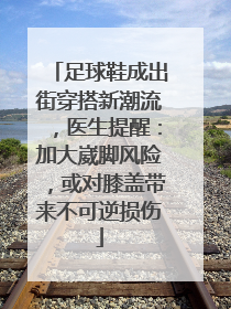 足球鞋成出街穿搭新潮流，医生提醒：加大崴脚风险，或对膝盖带来不可逆损伤