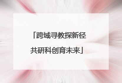 跨域寻教探新径 共研科创育未来