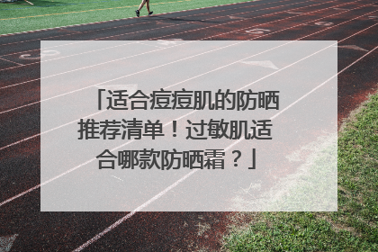 适合痘痘肌的防晒推荐清单！过敏肌适合哪款防晒霜？