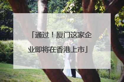 通过！厦门这家企业即将在香港上市
