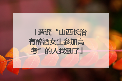 造谣“山西长治有醉酒女生参加高考”的人找到了
