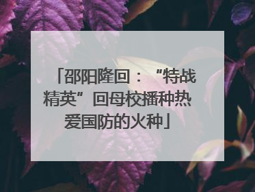 邵阳隆回：“特战精英”回母校播种热爱国防的火种