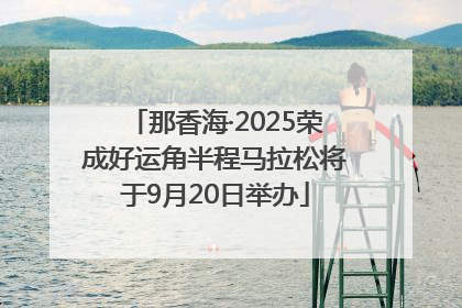 那香海·2025荣成好运角半程马拉松将于9月20日举办