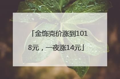 金饰克价涨到1018元，一夜涨14元