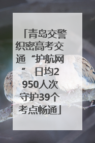 青岛交警织密高考交通“护航网” 日均2950人次守护39个考点畅通
