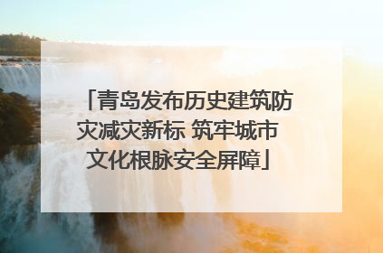青岛发布历史建筑防灾减灾新标 筑牢城市文化根脉安全屏障