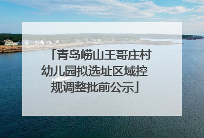 青岛崂山王哥庄村幼儿园拟选址区域控规调整批前公示