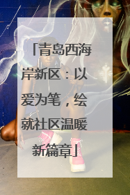 青岛西海岸新区：以爱为笔，绘就社区温暖新篇章