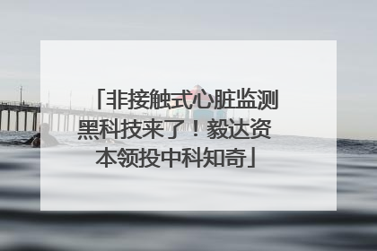 非接触式心脏监测黑科技来了！毅达资本领投中科知奇