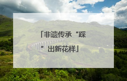 非遗传承“踩”出新花样