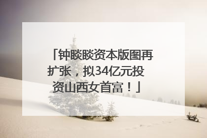 钟睒睒资本版图再扩张，拟34亿元投资山西女首富！