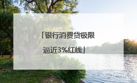 银行消费贷极限逼近3%红线
