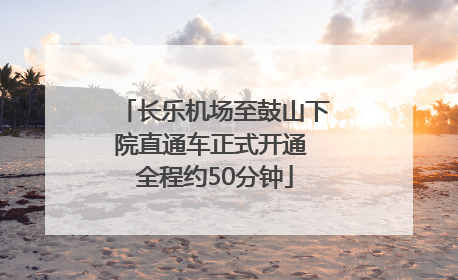 长乐机场至鼓山下院直通车正式开通 全程约50分钟