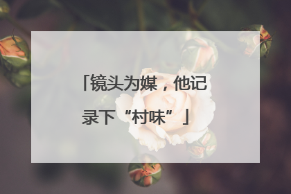 镜头为媒，他记录下“村味”