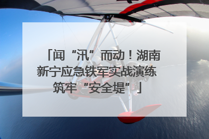闻“汛”而动！湖南新宁应急铁军实战演练筑牢“安全堤”