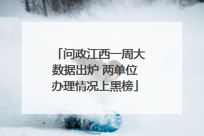 问政江西一周大数据出炉 两单位办理情况上黑榜