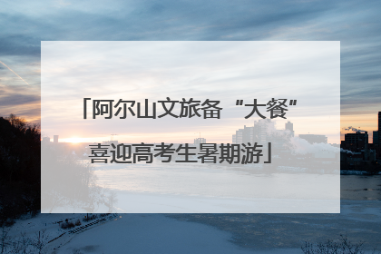 阿尔山文旅备“大餐” 喜迎高考生暑期游