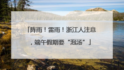 阵雨！雷雨！浙江人注意，端午假期要“泡汤”