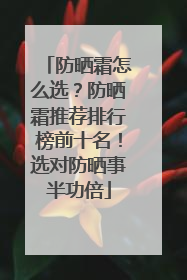 防晒霜怎么选？防晒霜推荐排行榜前十名！选对防晒事半功倍