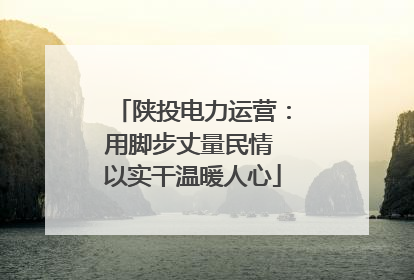 陕投电力运营：用脚步丈量民情 以实干温暖人心