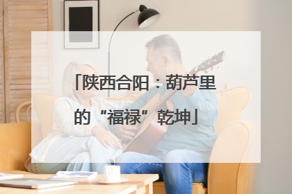 陕西合阳：葫芦里的“福禄”乾坤