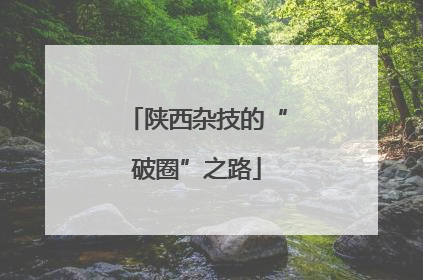 陕西杂技的“破圈”之路