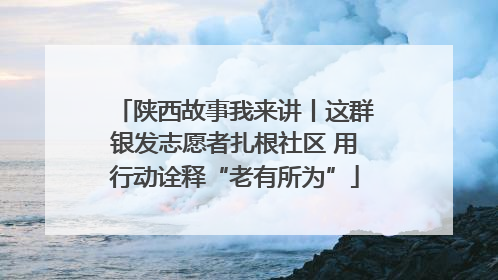 陕西故事我来讲丨这群银发志愿者扎根社区 用行动诠释“老有所为”