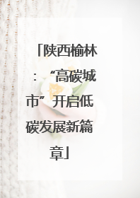 陕西榆林：“高碳城市”开启低碳发展新篇章