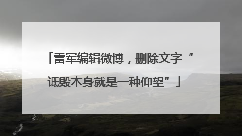 雷军编辑微博，删除文字“诋毁本身就是一种仰望”