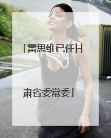 雷思维已任甘肃省委常委