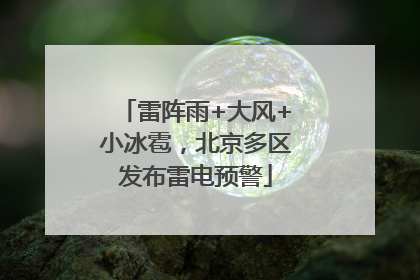 雷阵雨+大风+小冰雹，北京多区发布雷电预警