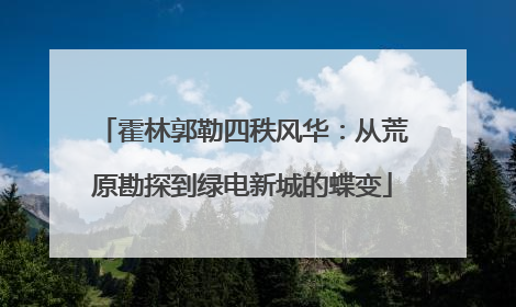 霍林郭勒四秩风华：从荒原勘探到绿电新城的蝶变