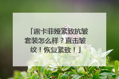 露卡菲娅紧致抗皱套装怎么样？直击皱纹！恢复紧致！