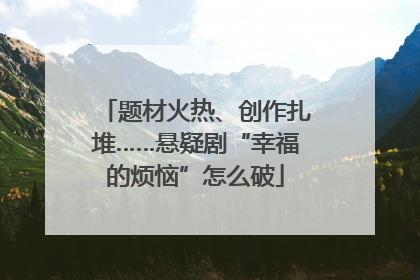 题材火热、创作扎堆……悬疑剧“幸福的烦恼”怎么破