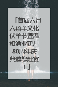 首届六月六羵羊文化伏羊节暨温和酒业建厂80周年庆典邀您赴宴！