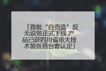 首批“自贡造”反无设备正式下线 产品已获四川省重大技术装备首台套认定