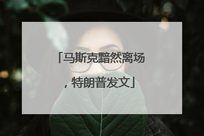 马斯克黯然离场，特朗普发文