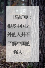 马斯克：很多中国之外的人并不了解中国的强大