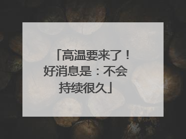 高温要来了！好消息是：不会持续很久