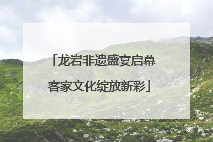 龙岩非遗盛宴启幕 客家文化绽放新彩