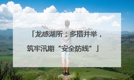 龙感湖所；多措并举，筑牢汛期“安全防线”