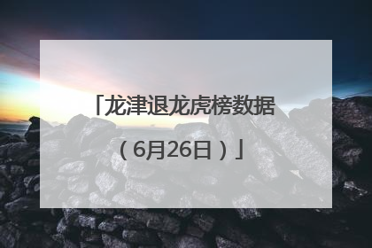 龙津退龙虎榜数据（6月26日）