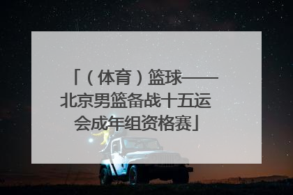 （体育）篮球——北京男篮备战十五运会成年组资格赛