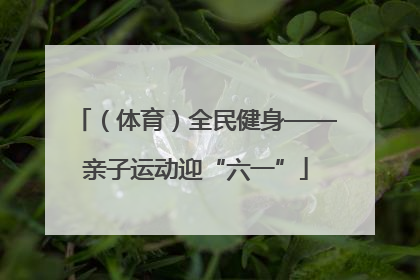 （体育）全民健身——亲子运动迎“六一”